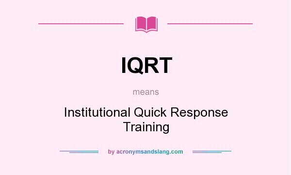 What does IQRT mean? It stands for Institutional Quick Response Training