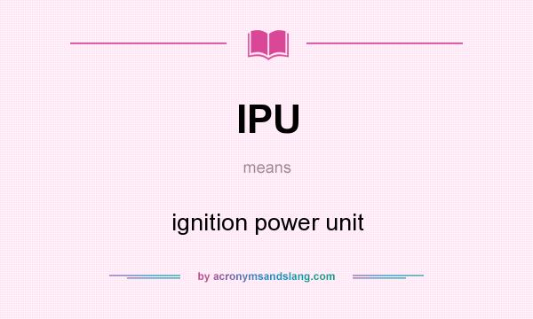 What does IPU mean? It stands for ignition power unit