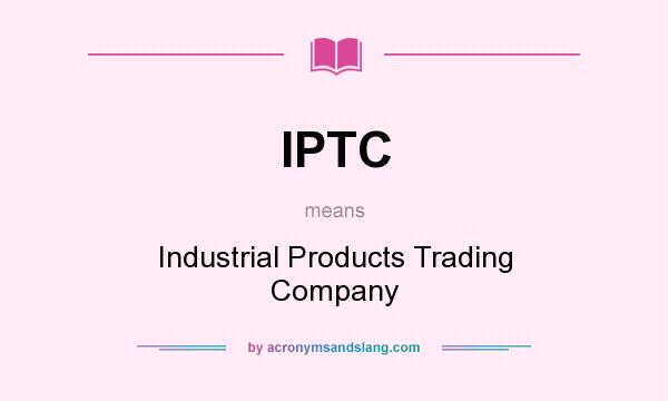 What does IPTC mean? It stands for Industrial Products Trading Company