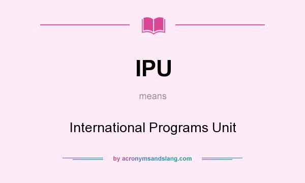 What does IPU mean? It stands for International Programs Unit
