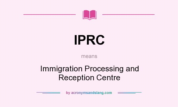 What does IPRC mean? It stands for Immigration Processing and Reception Centre