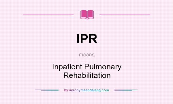 What does IPR mean? It stands for Inpatient Pulmonary Rehabilitation