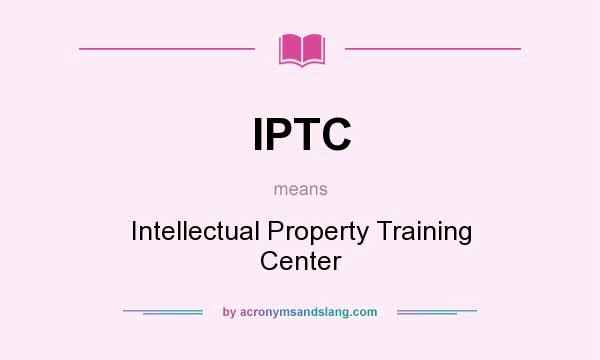 What does IPTC mean? It stands for Intellectual Property Training Center