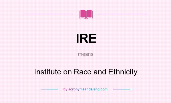 What does IRE mean? It stands for Institute on Race and Ethnicity