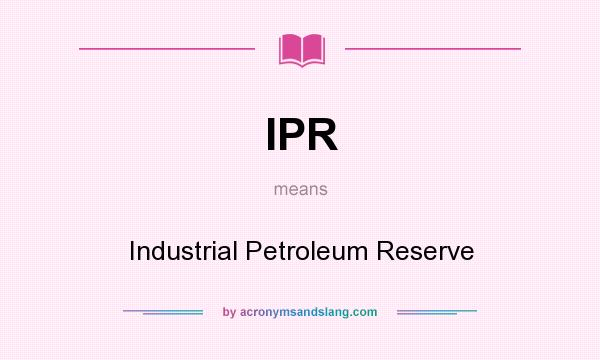 What does IPR mean? It stands for Industrial Petroleum Reserve