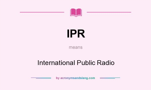 What does IPR mean? It stands for International Public Radio