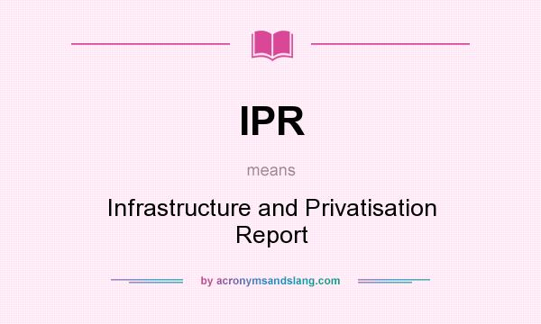 What does IPR mean? It stands for Infrastructure and Privatisation Report