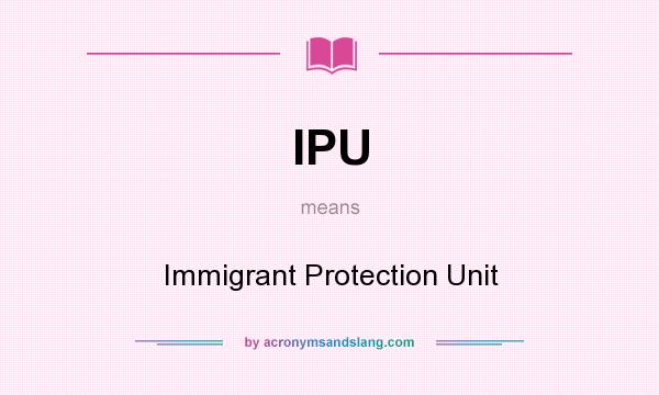 What does IPU mean? It stands for Immigrant Protection Unit