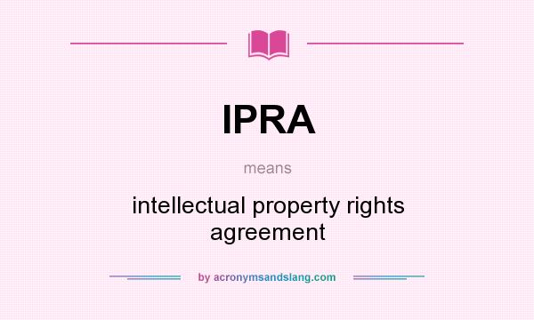 What does IPRA mean? It stands for intellectual property rights agreement