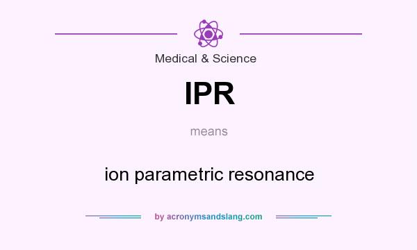What does IPR mean? It stands for ion parametric resonance