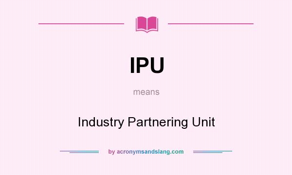 What does IPU mean? It stands for Industry Partnering Unit