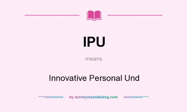 What does IPU mean? It stands for Innovative Personal Und