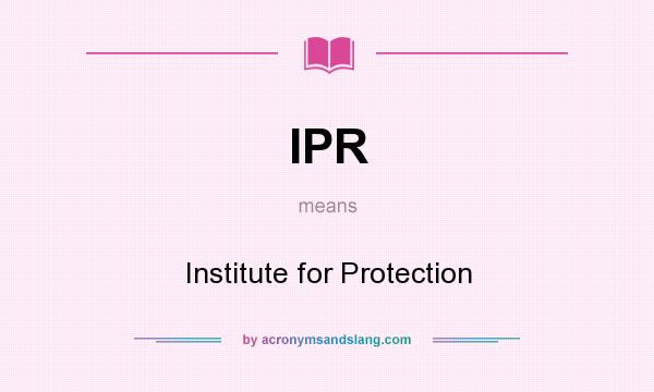 What does IPR mean? It stands for Institute for Protection