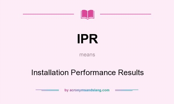 What does IPR mean? It stands for Installation Performance Results