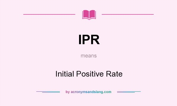 What does IPR mean? It stands for Initial Positive Rate