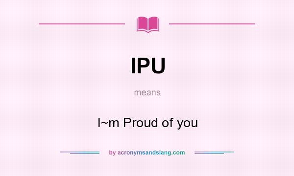 What does IPU mean? It stands for I~m Proud of you