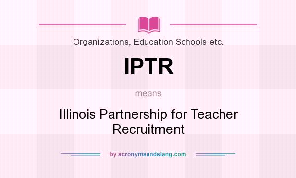 What does IPTR mean? It stands for Illinois Partnership for Teacher Recruitment