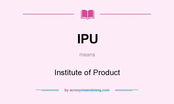 What does IPU mean? It stands for Institute of Product