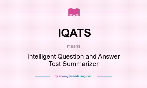 What does IQATS mean? It stands for Intelligent Question and Answer Test Summarizer