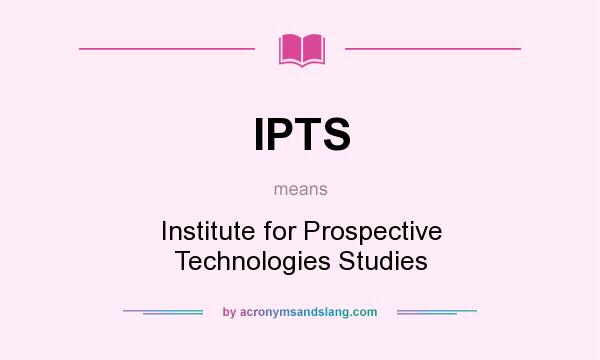 What does IPTS mean? It stands for Institute for Prospective Technologies Studies