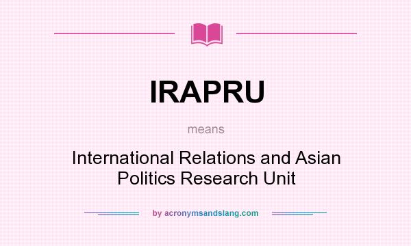 What does IRAPRU mean? It stands for International Relations and Asian Politics Research Unit