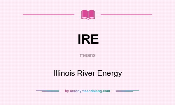 What does IRE mean? It stands for Illinois River Energy