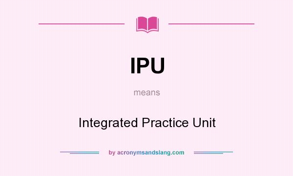 What does IPU mean? It stands for Integrated Practice Unit