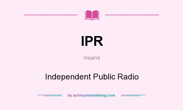 What does IPR mean? It stands for Independent Public Radio