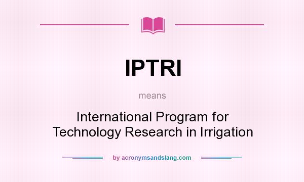 What does IPTRI mean? It stands for International Program for Technology Research in Irrigation