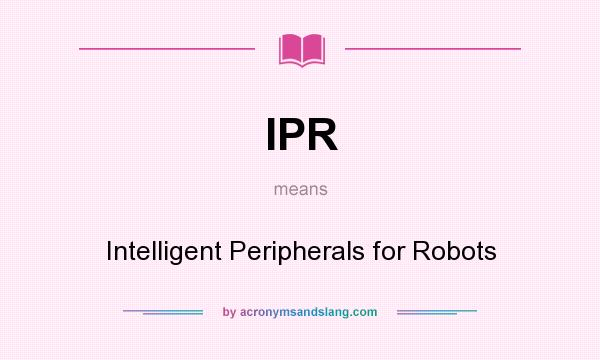 What does IPR mean? It stands for Intelligent Peripherals for Robots