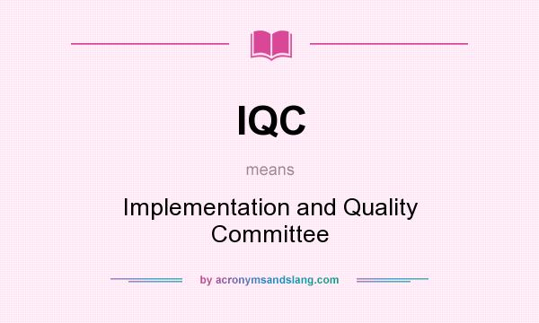 What does IQC mean? It stands for Implementation and Quality Committee