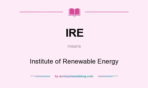 What does IRE mean? It stands for Institute of Renewable Energy
