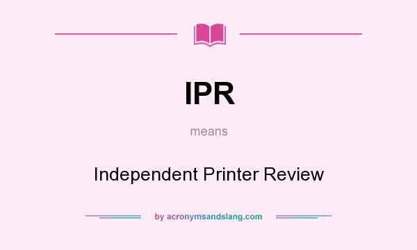 What does IPR mean? It stands for Independent Printer Review
