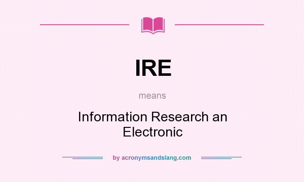 What does IRE mean? It stands for Information Research an Electronic