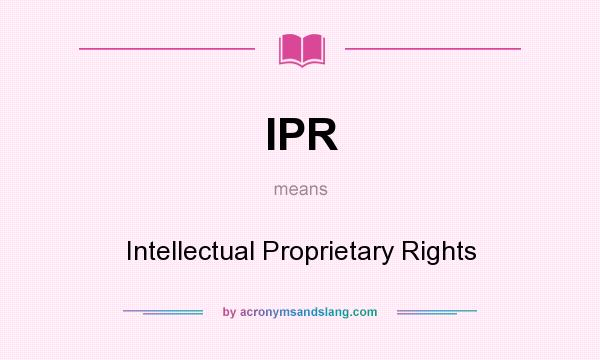 What does IPR mean? It stands for Intellectual Proprietary Rights