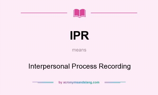 What does IPR mean? It stands for Interpersonal Process Recording