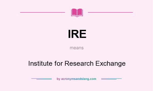 What does IRE mean? It stands for Institute for Research Exchange