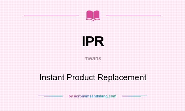 What does IPR mean? It stands for Instant Product Replacement