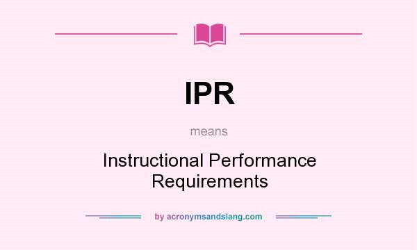 What does IPR mean? It stands for Instructional Performance Requirements