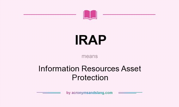 What does IRAP mean? It stands for Information Resources Asset Protection