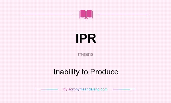 What does IPR mean? It stands for Inability to Produce