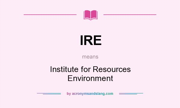 What does IRE mean? It stands for Institute for Resources Environment