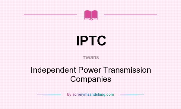 What does IPTC mean? It stands for Independent Power Transmission Companies