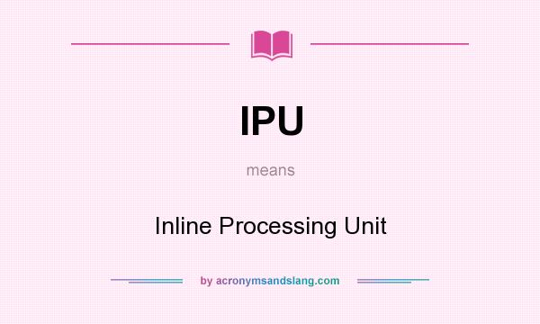 What does IPU mean? It stands for Inline Processing Unit