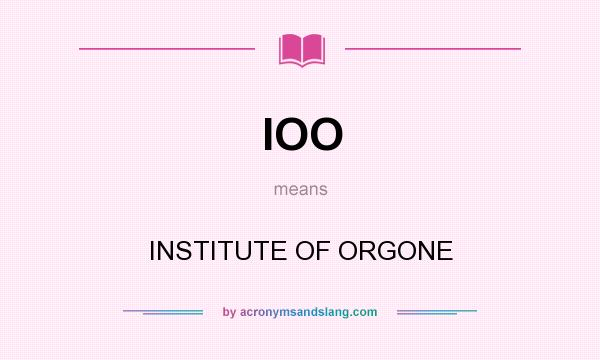 What does IOO mean? It stands for INSTITUTE OF ORGONE