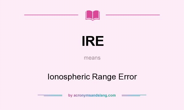 What does IRE mean? It stands for Ionospheric Range Error