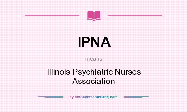 What does IPNA mean? It stands for Illinois Psychiatric Nurses Association