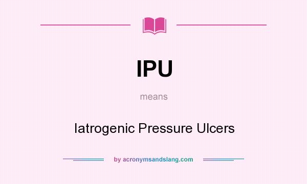 What does IPU mean? It stands for Iatrogenic Pressure Ulcers