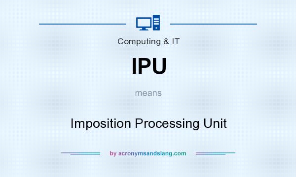 What does IPU mean? It stands for Imposition Processing Unit