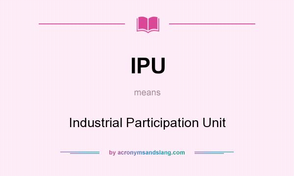 What does IPU mean? It stands for Industrial Participation Unit
